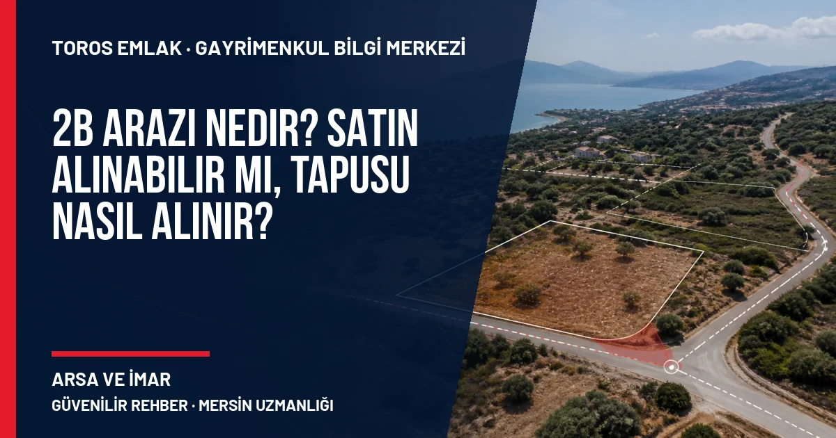 2B Arazi Nedir? Satın Alınabilir mi, Tapusu Nasıl Alınır? için Toros Emlak rehber kapak görseli