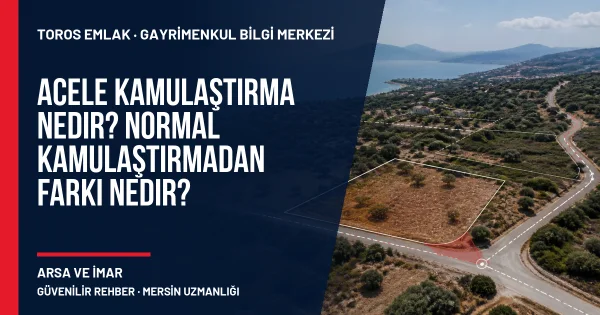 Acele Kamulaştırma Nedir? Normal Kamulaştırmadan Farkı Nedir? için Toros Emlak rehber kapak görseli