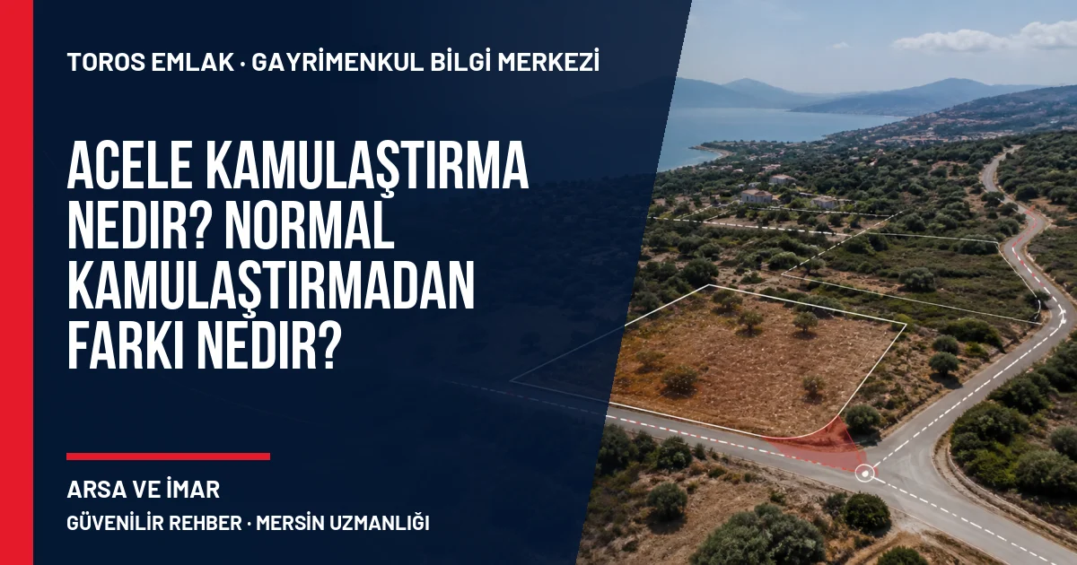 Acele Kamulaştırma Nedir? Normal Kamulaştırmadan Farkı Nedir? için Toros Emlak rehber kapak görseli