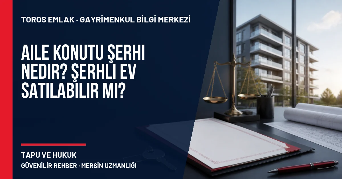 Aile Konutu Şerhi Nedir? Şerhli Ev Satılabilir mi? için Toros Emlak rehber kapak görseli