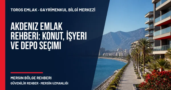 Akdeniz Emlak Rehberi: Konut, İşyeri ve Depo Seçimi için Toros Emlak rehber kapak görseli