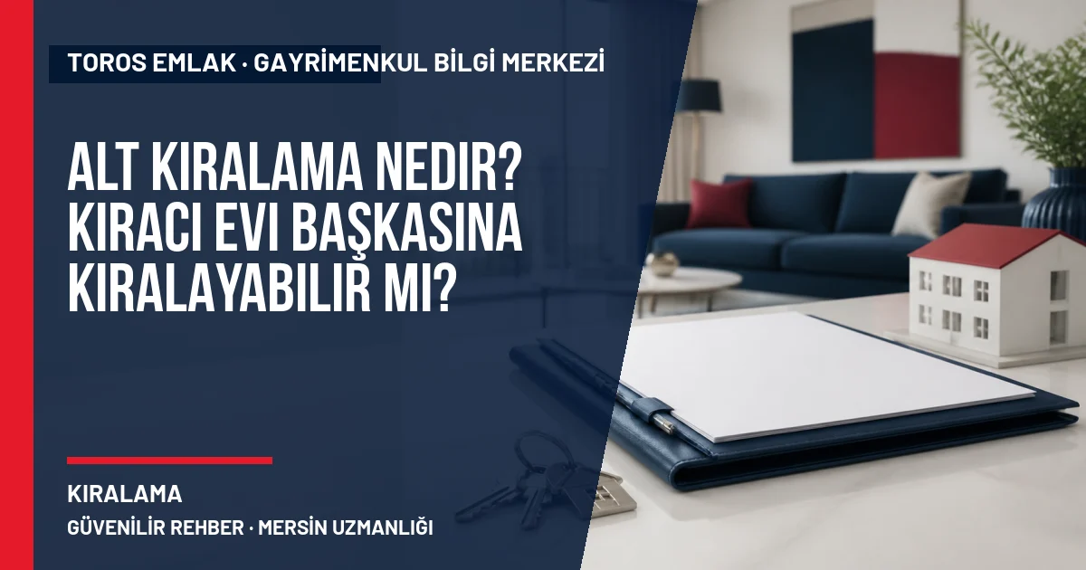 Alt Kiralama Nedir? Kiracı Evi Başkasına Kiralayabilir mi? için Toros Emlak rehber kapak görseli