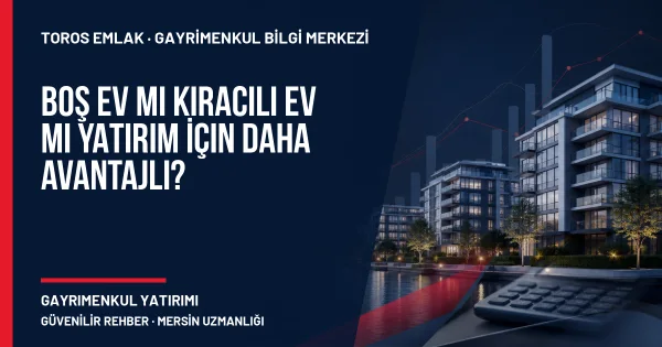 Boş Ev mi Kiracılı Ev mi Yatırım İçin Daha Avantajlı? için Toros Emlak rehber kapak görseli