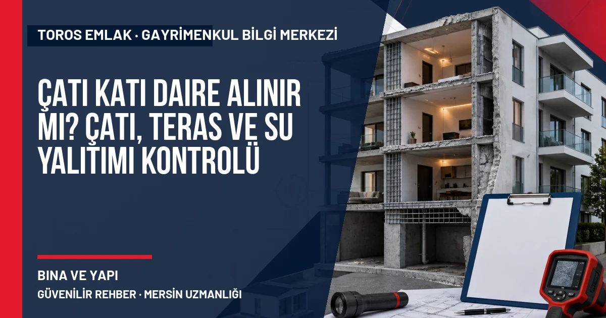 Çatı Katı Daire Alınır mı? Çatı, Teras ve Su Yalıtımı Kontrolü için Toros Emlak rehber kapak görseli