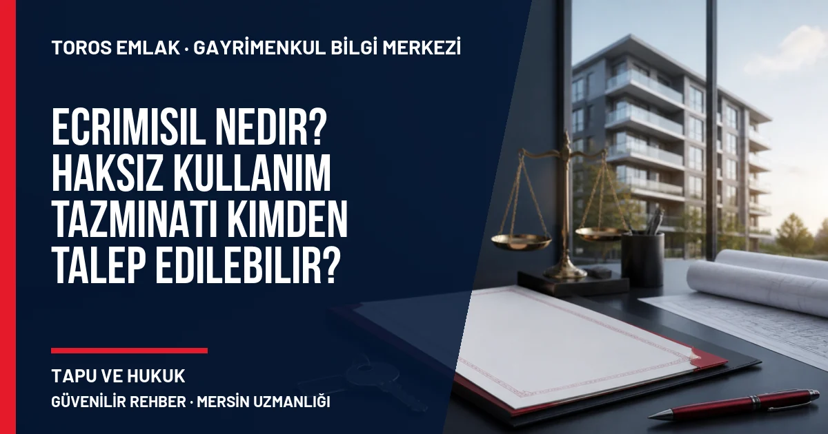 Ecrimisil Nedir? Haksız Kullanım Tazminatı Kimden Talep Edilebilir? için Toros Emlak rehber kapak görseli