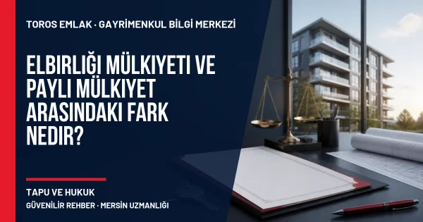 Elbirliği Mülkiyeti ve Paylı Mülkiyet Arasındaki Fark Nedir? için Toros Emlak rehber kapak görseli