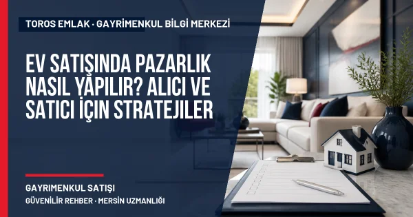 Ev Satışında Pazarlık Nasıl Yapılır? Alıcı ve Satıcı İçin Stratejiler için Toros Emlak rehber kapak görseli