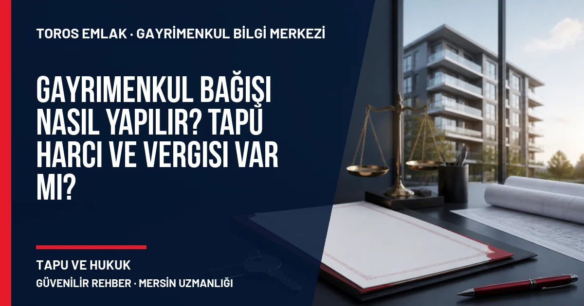 Gayrimenkul Bağışı Nasıl Yapılır? Tapu Harcı ve Vergisi Var mı? için Toros Emlak rehber kapak görseli