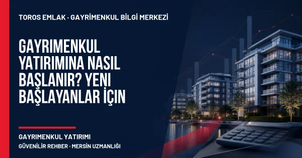 Gayrimenkul Yatırımına Nasıl Başlanır? Yeni Başlayanlar İçin Rehber için Toros Emlak açıklayıcı kapak görseli