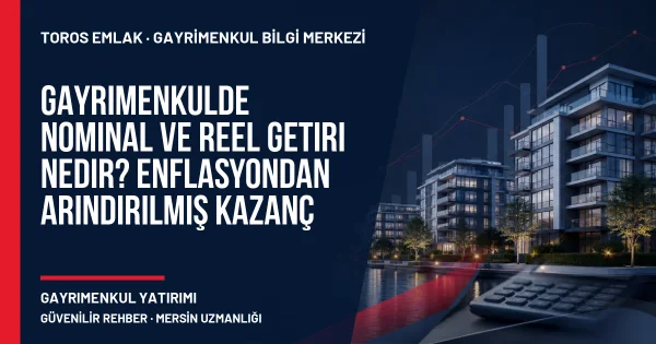 Gayrimenkulde Nominal ve Reel Getiri Nedir? Enflasyondan Arındırılmış Kazanç için Toros Emlak rehber kapak görseli
