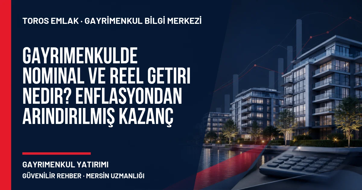 Gayrimenkulde Nominal ve Reel Getiri Nedir? Enflasyondan Arındırılmış Kazanç için Toros Emlak rehber kapak görseli