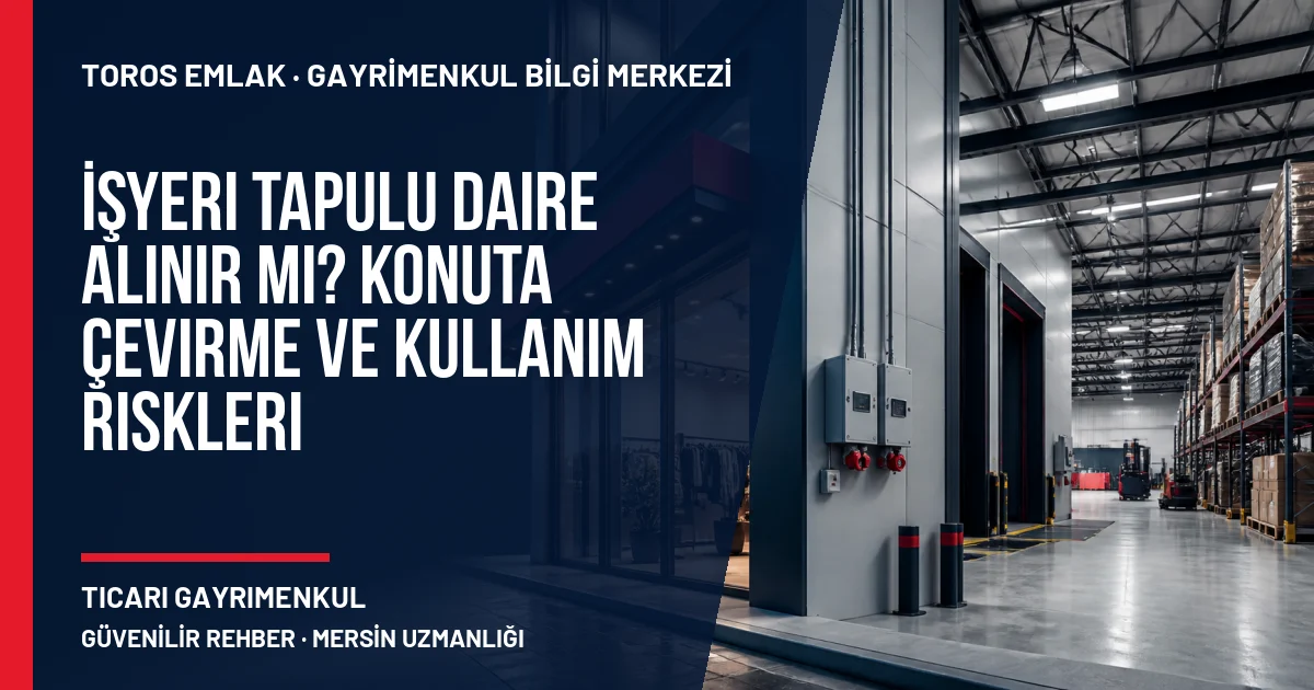 İşyeri Tapulu Daire Alınır mı? Konuta Çevirme ve Kullanım Riskleri için Toros Emlak rehber kapak görseli