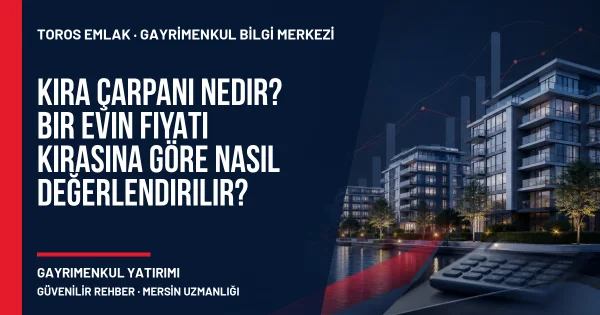 Kira Çarpanı Nedir? Bir Evin Fiyatı Kirasına Göre Nasıl Değerlendirilir? için Toros Emlak rehber kapak görseli