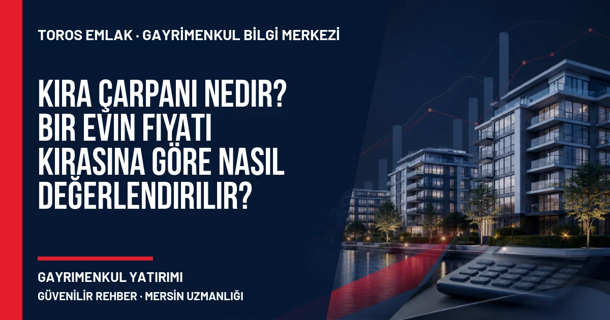 Kira Çarpanı Nedir? Bir Evin Fiyatı Kirasına Göre Nasıl Değerlendirilir? için Toros Emlak rehber kapak görseli