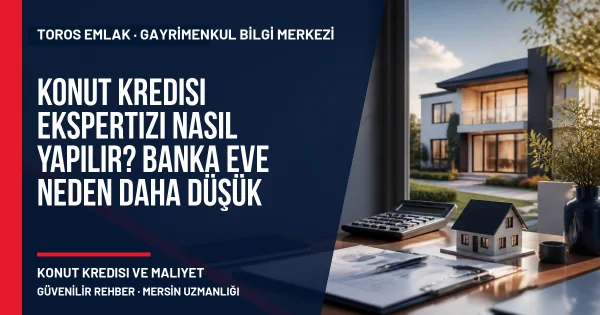 Konut Kredisi Ekspertizi Nasıl Yapılır? Banka Eve Neden Daha Düşük Değer Biçer? için Toros Emlak rehber kapak görseli