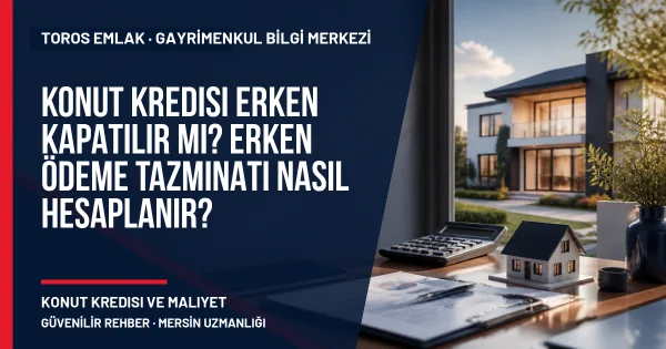 Konut Kredisi Erken Kapatılır mı? Erken Ödeme Tazminatı Nasıl Hesaplanır? için Toros Emlak rehber kapak görseli
