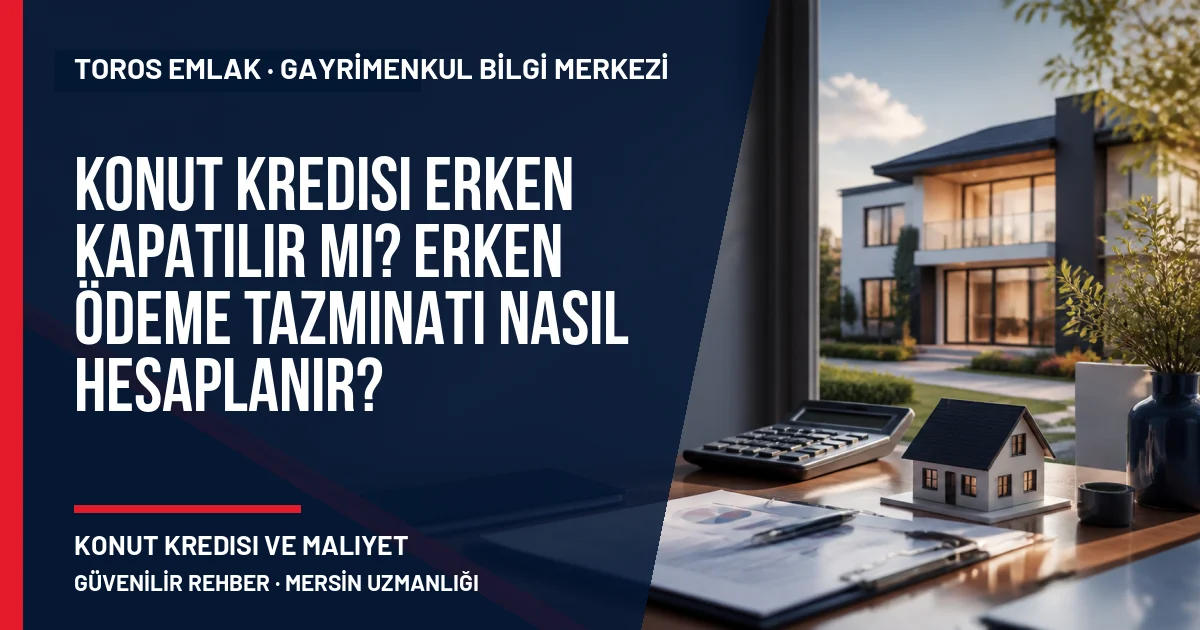 Konut Kredisi Erken Kapatılır mı? Erken Ödeme Tazminatı Nasıl Hesaplanır? için Toros Emlak rehber kapak görseli