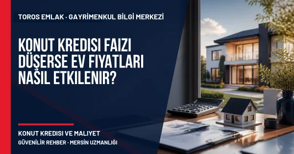 Konut Kredisi Faizi Düşerse Ev Fiyatları Nasıl Etkilenir? için Toros Emlak açıklayıcı kapak görseli