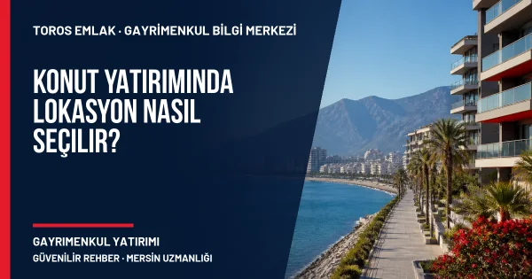 Konut Yatırımında Lokasyon Nasıl Seçilir? için Toros Emlak açıklayıcı kapak görseli