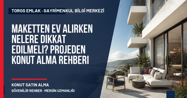 Maketten Ev Alırken Nelere Dikkat Edilmeli? Projeden Konut Alma Rehberi için Toros Emlak rehber kapak görseli