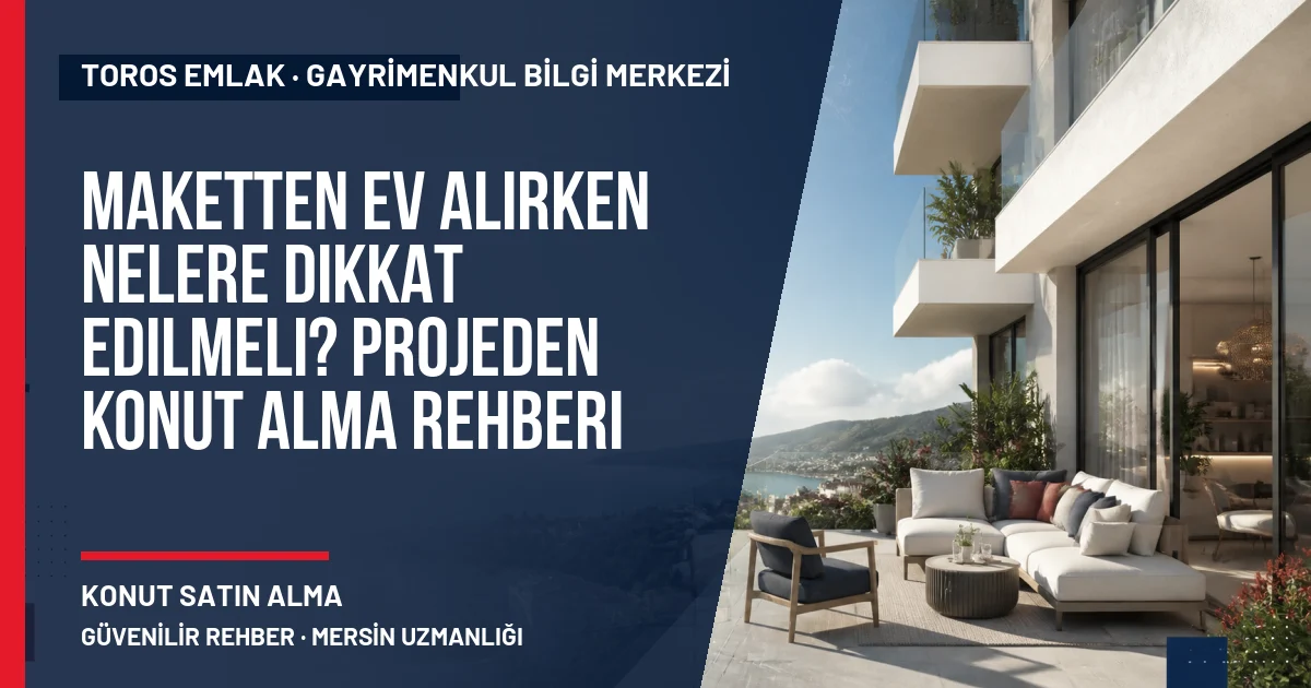 Maketten Ev Alırken Nelere Dikkat Edilmeli? Projeden Konut Alma Rehberi için Toros Emlak rehber kapak görseli
