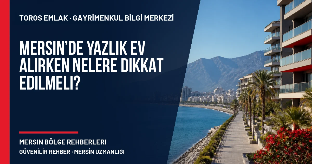 Mersin’de Yazlık Ev Alırken Nelere Dikkat Edilmeli? için Toros Emlak rehber kapak görseli