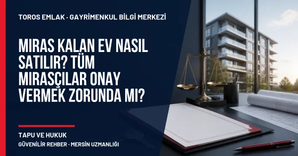 Miras Kalan Ev Nasıl Satılır? Tüm Mirasçılar Onay Vermek Zorunda mı? için Toros Emlak rehber kapak görseli