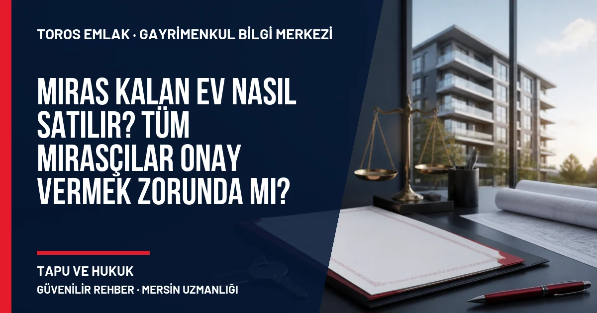 Miras Kalan Ev Nasıl Satılır? Tüm Mirasçılar Onay Vermek Zorunda mı? için Toros Emlak rehber kapak görseli
