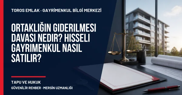 Ortaklığın Giderilmesi Davası Nedir? Hisseli Gayrimenkul Nasıl Satılır? için Toros Emlak rehber kapak görseli