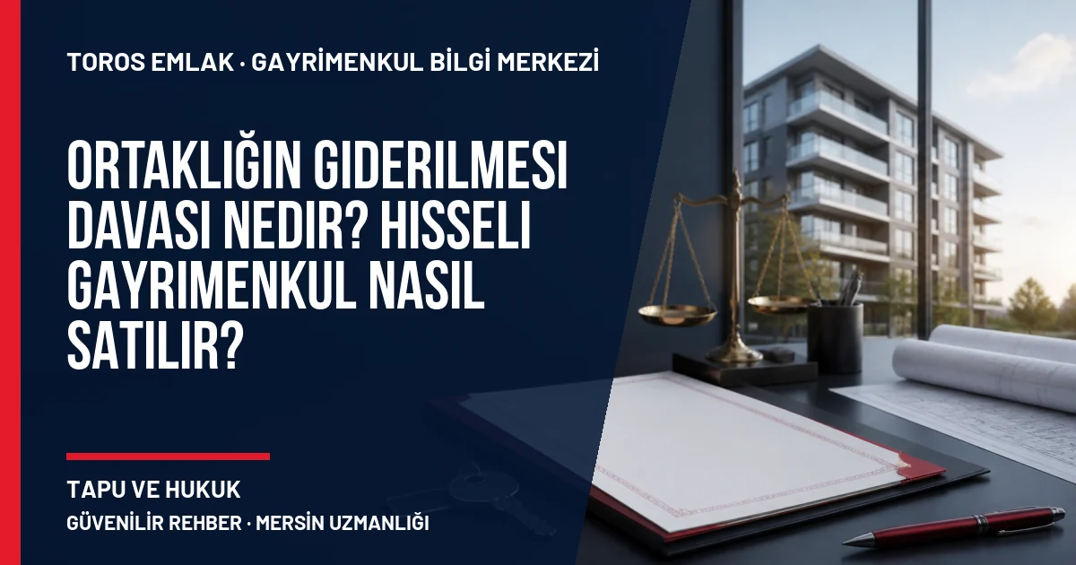 Ortaklığın Giderilmesi Davası Nedir? Hisseli Gayrimenkul Nasıl Satılır? için Toros Emlak rehber kapak görseli