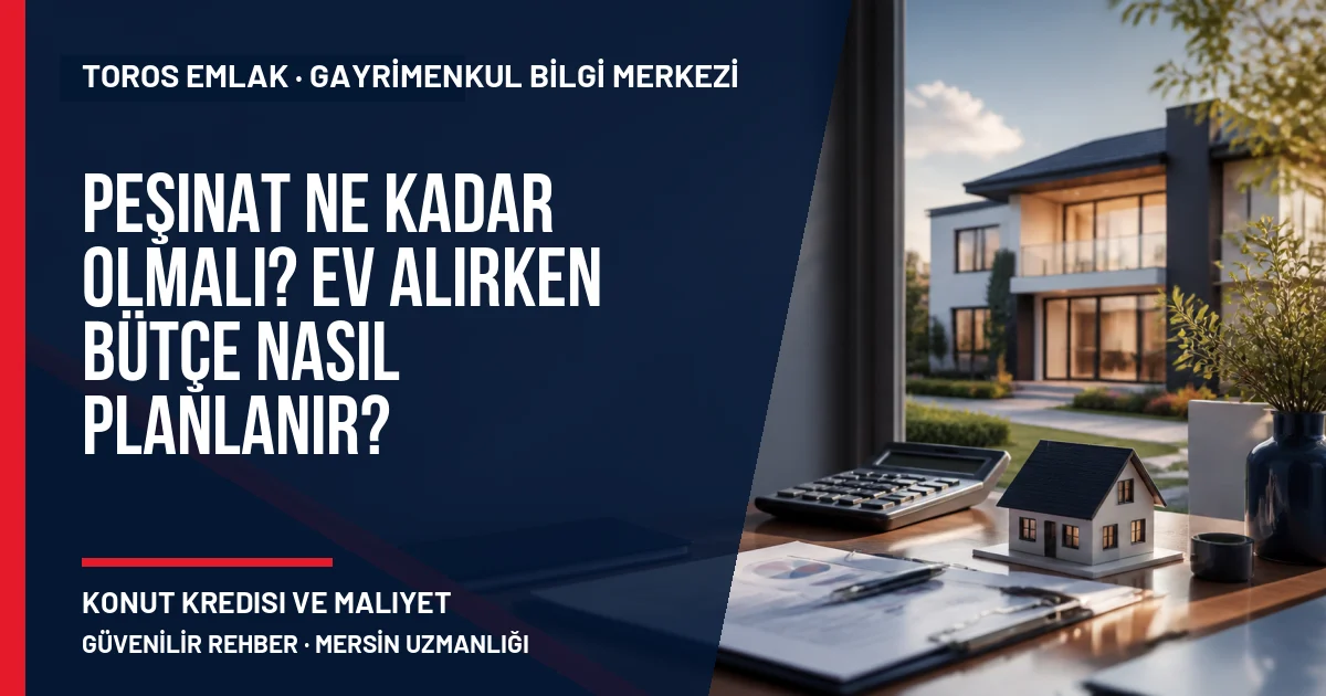 Peşinat Ne Kadar Olmalı? Ev Alırken Bütçe Nasıl Planlanır? için Toros Emlak açıklayıcı kapak görseli