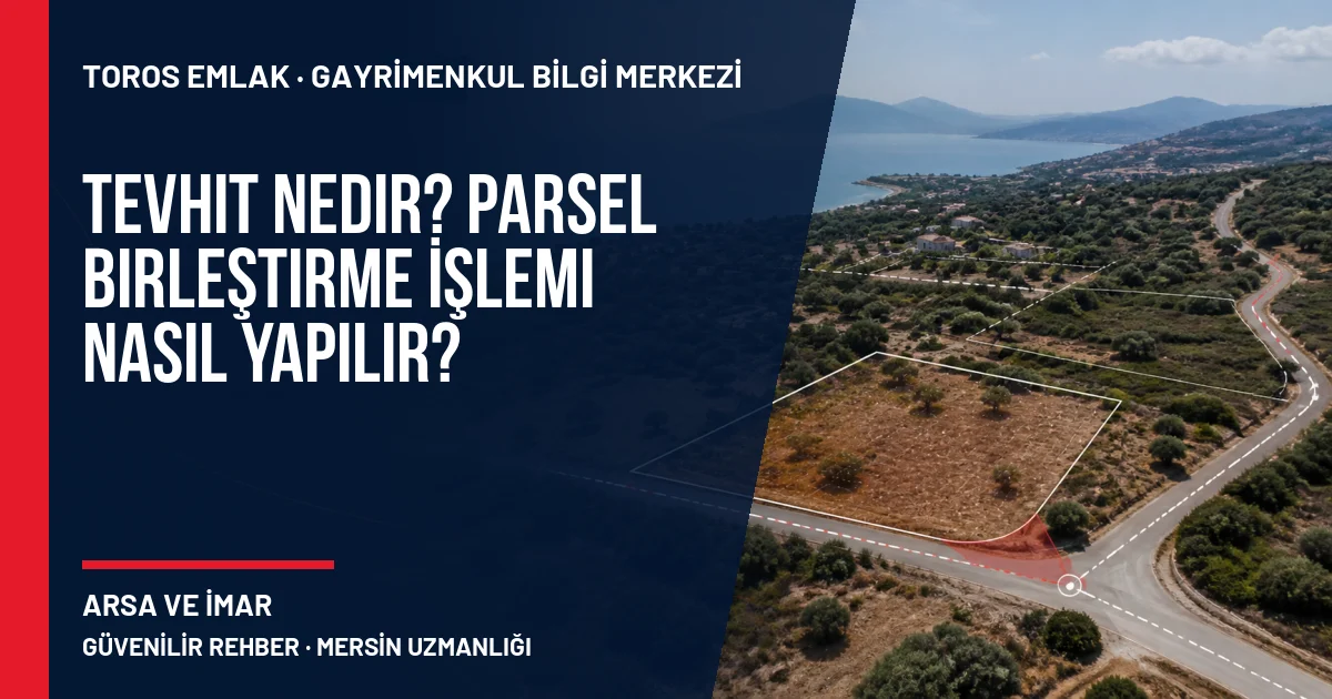 Tevhit Nedir? Parsel Birleştirme İşlemi Nasıl Yapılır? için Toros Emlak rehber kapak görseli