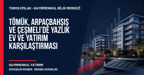 Tömük, Arpaçbahşiş ve Çeşmeli’de Yazlık Ev ve Yatırım Karşılaştırması için Toros Emlak rehber kapak görseli