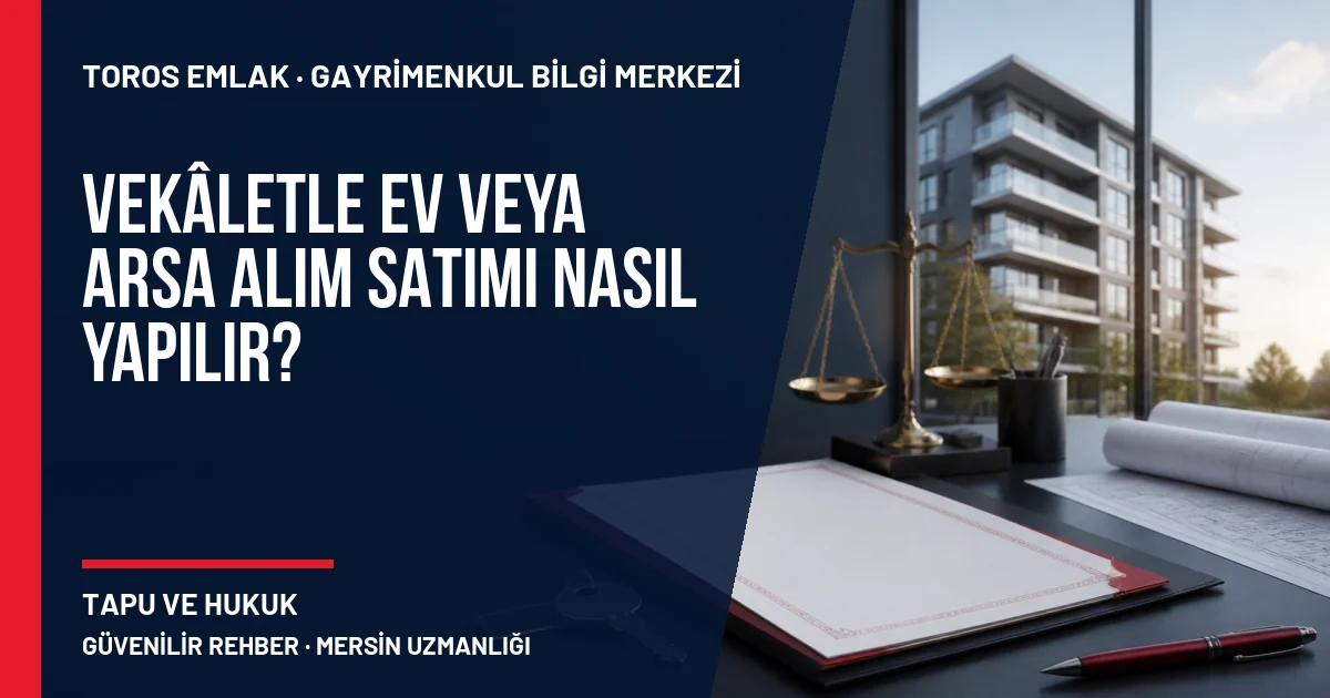 Vekâletle Ev veya Arsa Alım Satımı Nasıl Yapılır? için Toros Emlak rehber kapak görseli