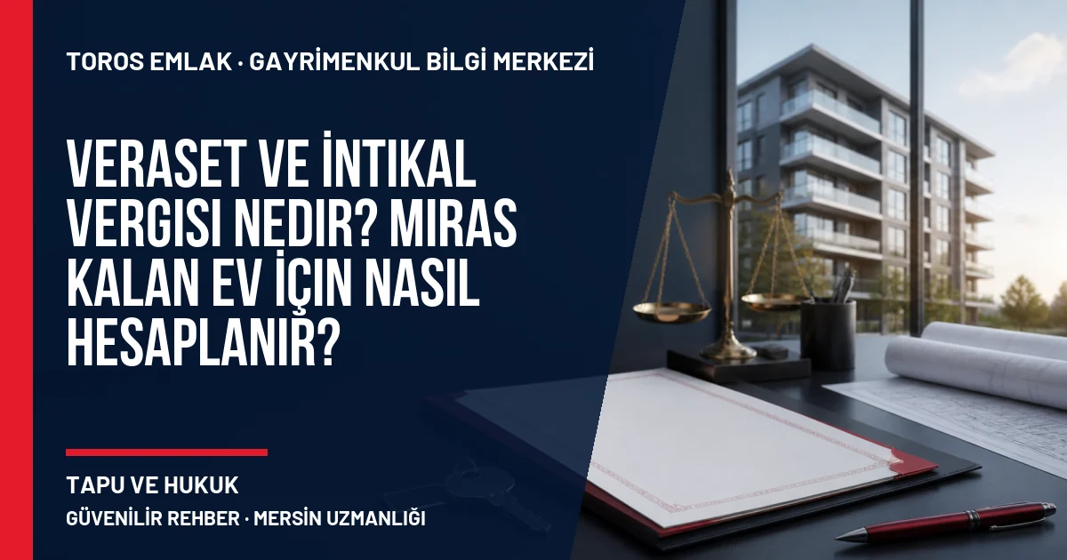 Veraset ve İntikal Vergisi Nedir? Miras Kalan Ev İçin Nasıl Hesaplanır? için Toros Emlak rehber kapak görseli