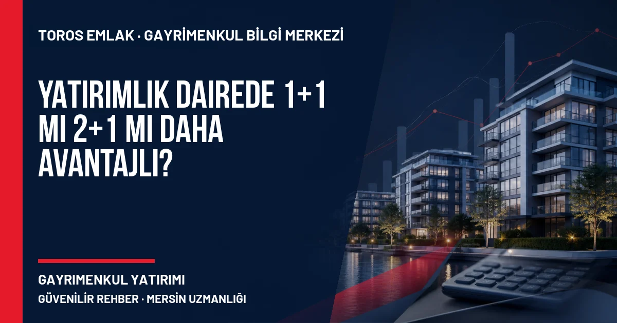 Yatırımlık Dairede 1+1 mi 2+1 mi Daha Avantajlı? için Toros Emlak açıklayıcı kapak görseli