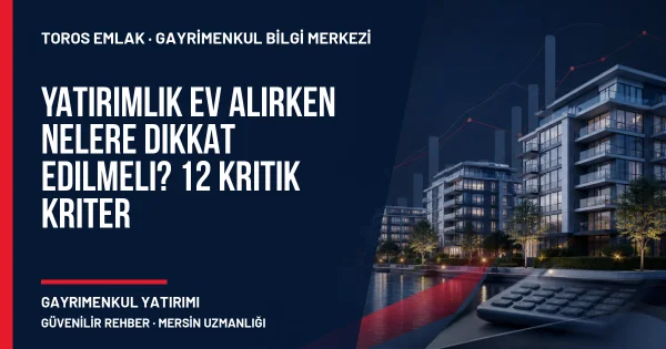 Yatırımlık Ev Alırken Nelere Dikkat Edilmeli? 12 Kritik Kriter için Toros Emlak açıklayıcı kapak görseli