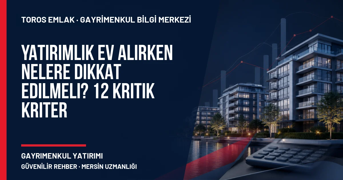 Yatırımlık Ev Alırken Nelere Dikkat Edilmeli? 12 Kritik Kriter için Toros Emlak açıklayıcı kapak görseli