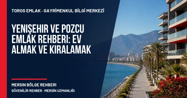 Yenişehir ve Pozcu Emlak Rehberi: Ev Almak ve Kiralamak için Toros Emlak rehber kapak görseli